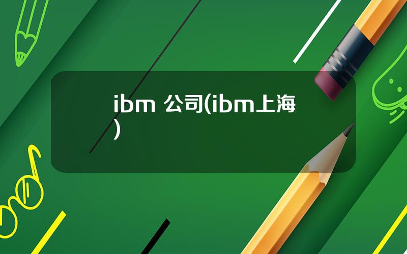 ibm 公司(ibm上海)